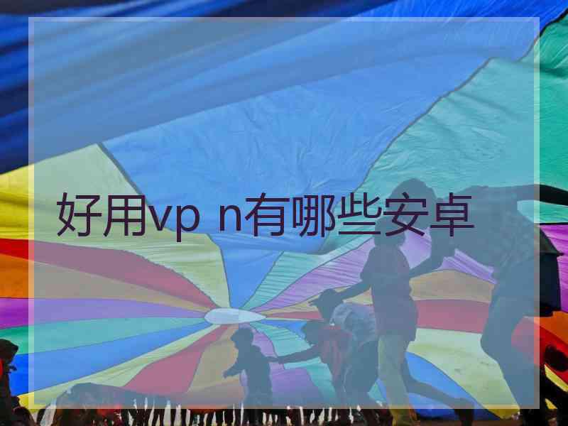 好用vp n有哪些安卓