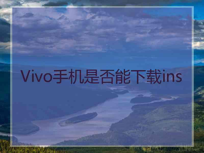 Vivo手机是否能下载ins