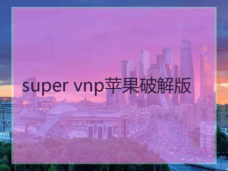 super vnp苹果破解版