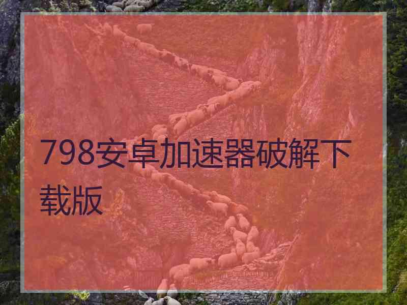 798安卓加速器破解下载版