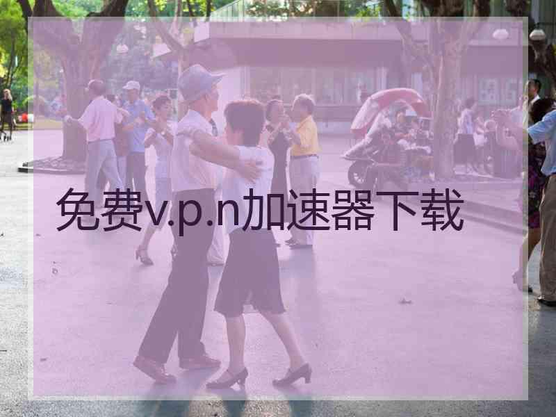 免费v.p.n加速器下载