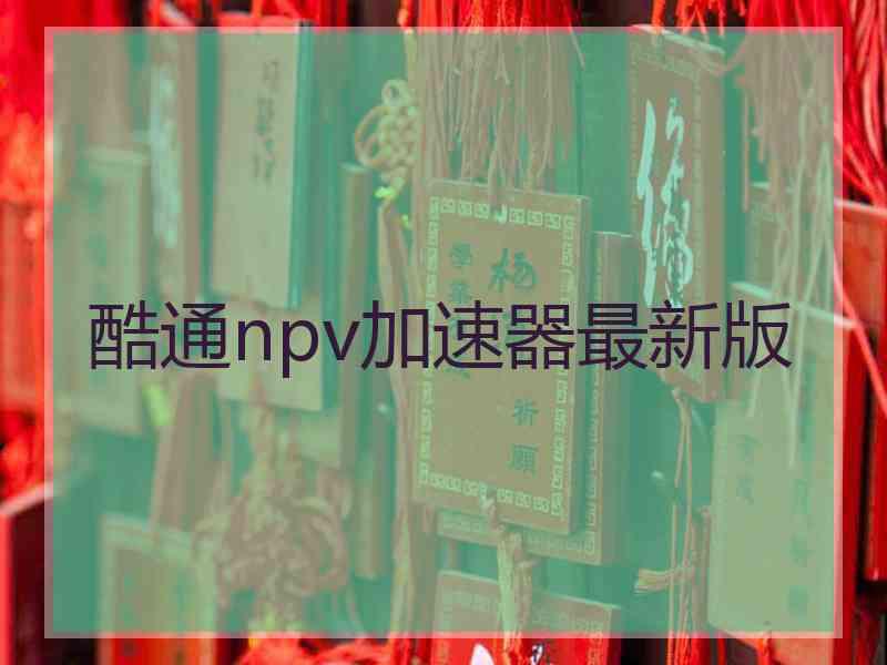 酷通npv加速器最新版